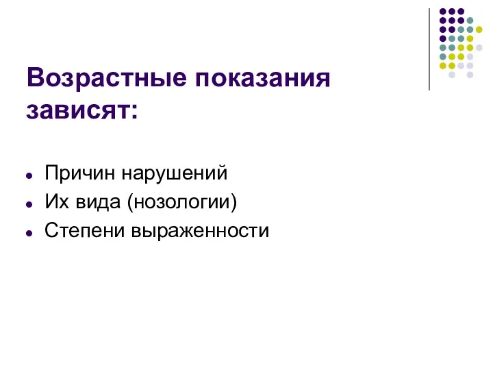 Возрастные показания зависят: Причин нарушений Их вида (нозологии) Степени выраженности