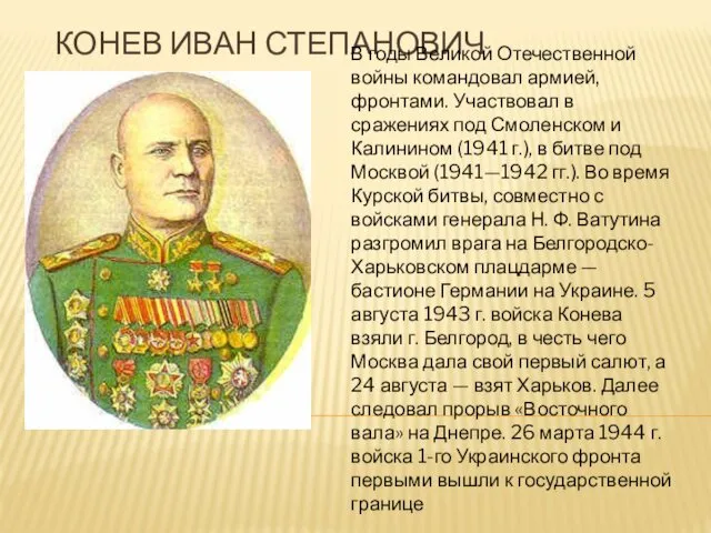 КОНЕВ ИВАН СТЕПАНОВИЧ В годы Великой Отечественной войны командовал армией, фронтами. Участвовал в