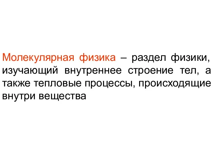 Молекулярная физика – раздел физики, изучающий внутреннее строение тел, а также тепловые процессы, происходящие внутри вещества