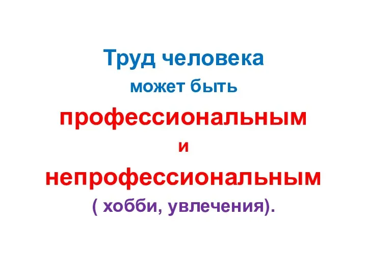 Труд человека может быть профессиональным и непрофессиональным ( хобби, увлечения).