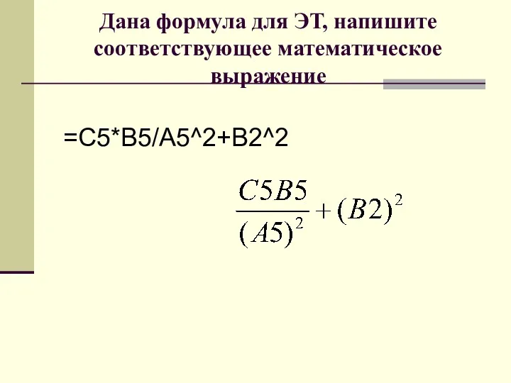 Дана формула для ЭТ, напишите соответствующее математическое выражение =С5*В5/А5^2+В2^2
