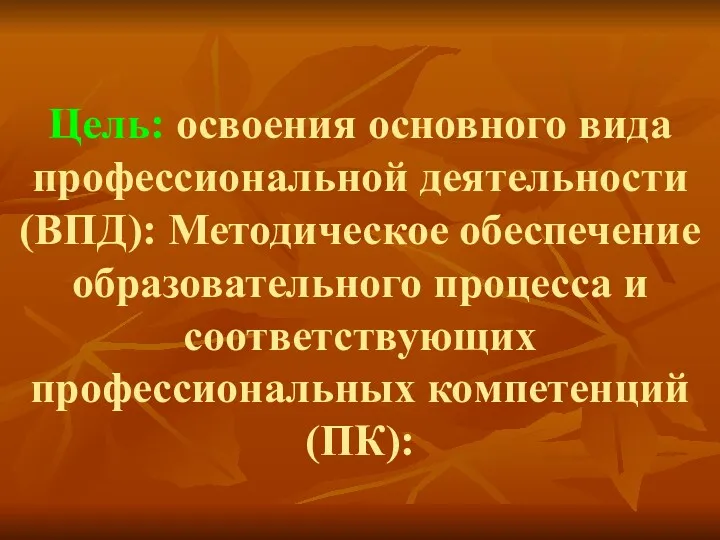 Цель: освоения основного вида профессиональной деятельности (ВПД): Методическое обеспечение образовательного процесса и соответствующих профессиональных компетенций (ПК):