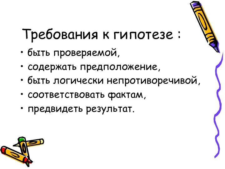 Требования к гипотезе : быть проверяемой, содержать предположение, быть логически непротиворечивой, соответствовать фактам, предвидеть результат.