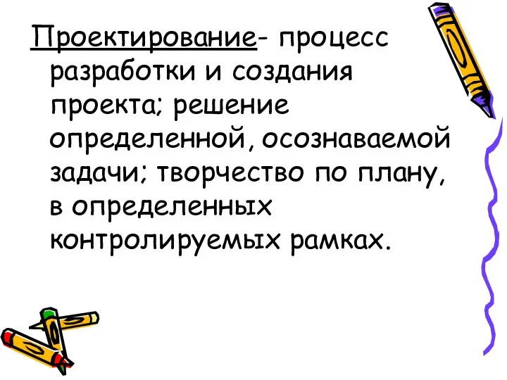 Проектирование- процесс разработки и создания проекта; решение определенной, осознаваемой задачи; творчество по плану,