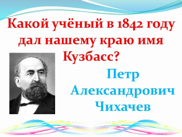 Какой учёный в 1842 году дал нашему краю имя Кузбасс? Петр Александрович Чихачев