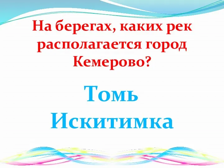 На берегах, каких рек располагается город Кемерово? Томь Искитимка