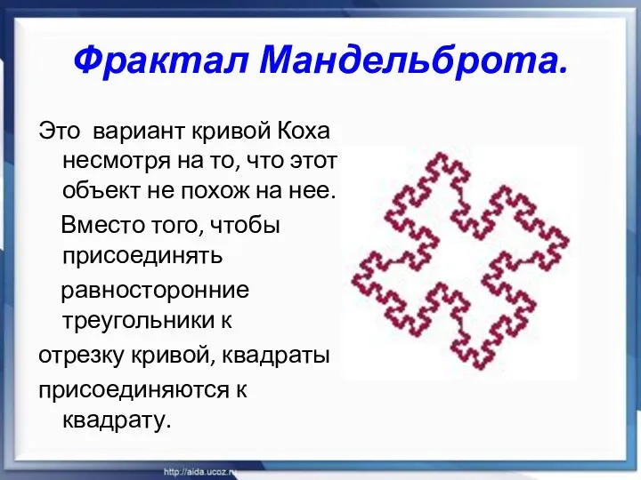 Фрактал Мандельброта. Это вариант кривой Коха несмотря на то, что