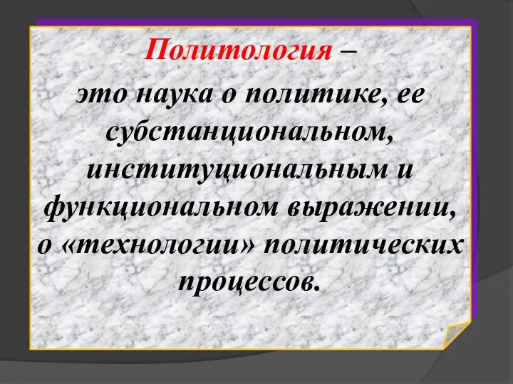 Политология – это наука о политике, ее субстанциональном, институциональным и функциональном выражении, о «технологии» политических процессов.