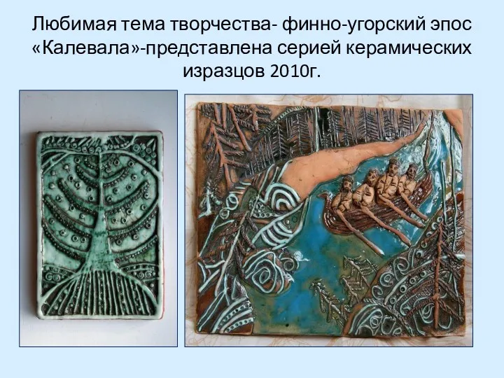 Любимая тема творчества- финно-угорский эпос «Калевала»-представлена серией керамических изразцов 2010г.