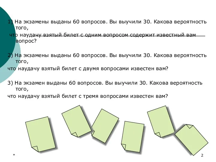 * 1) На экзамены выданы 60 вопросов. Вы выучили 30. Какова вероятность того,