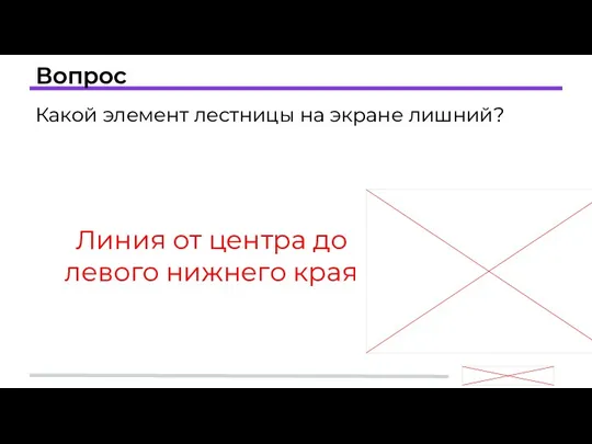 Вопрос Линия от центра до левого нижнего края Какой элемент лестницы на экране лишний?