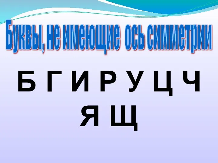 Буквы, не имеющие ось симметрии Б Г И Р У Ц Ч Я Щ