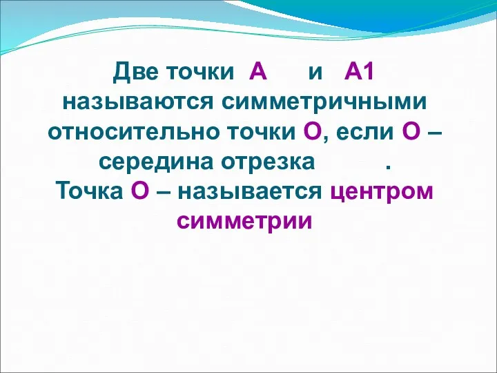 Две точки А и А1 называются симметричными относительно точки О,