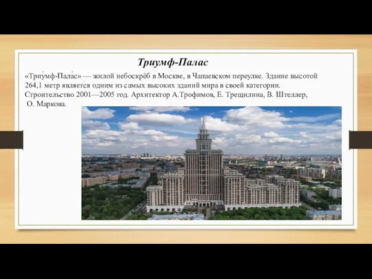 Триумф-Палас «Триу́мф-Пала́с» — жилой небоскрёб в Москве, в Чапаевском переулке.