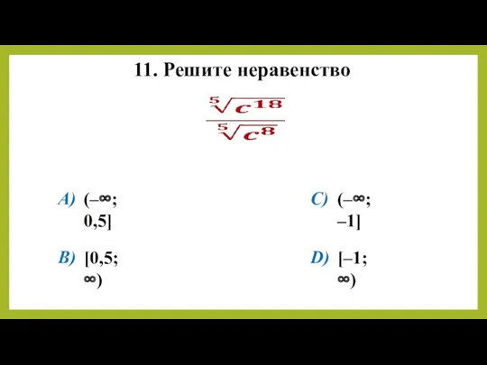 11. Решите неравенство A) B) C) D) (–∞; 0,5] [0,5; ∞) (–∞; –1] [–1; ∞)