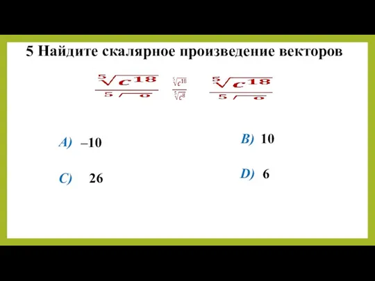 5 Найдите скалярное произведение векторов –10 10 26 6 B) A) C) D)