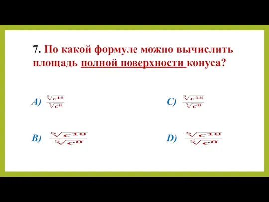 7. По какой формуле можно вычислить площадь полной поверхности конуса? A) B) C) D)