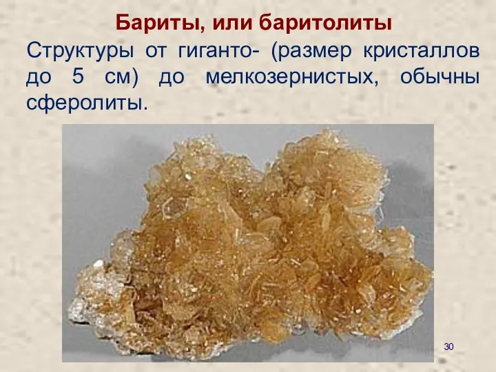 Структуры от гиганто- (размер кристаллов до 5 см) до мелкозернистых, обычны сферолиты. Бариты, или баритолиты