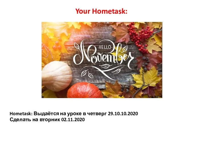 Hometask: Выдаётся на уроке в четверг 29.10.10.2020 Сделать на вторник 02.11.2020 Your Hometask:
