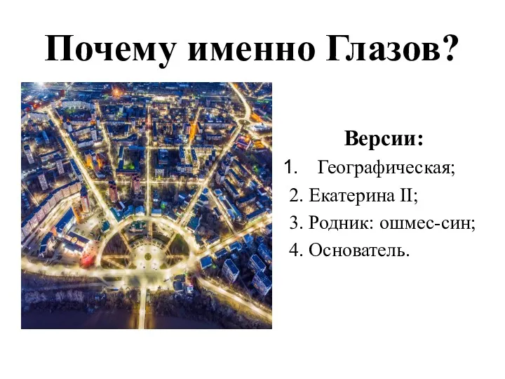 Почему именно Глазов? Версии: Географическая; 2. Екатерина II; 3. Родник: ошмес-син; 4. Основатель.