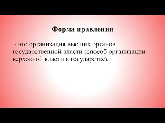 Форма правления - это организация высших органов государственной власти (способ организации верховной власти в государстве).