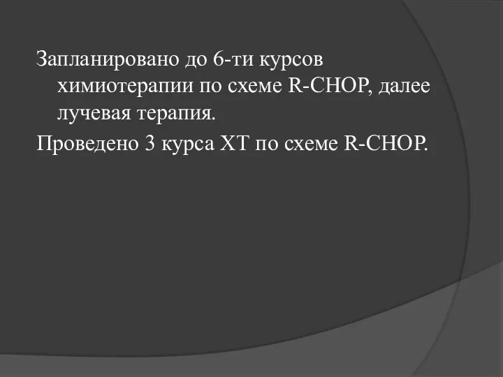 Запланировано до 6-ти курсов химиотерапии по схеме R-CHOP, далее лучевая терапия. Проведено 3