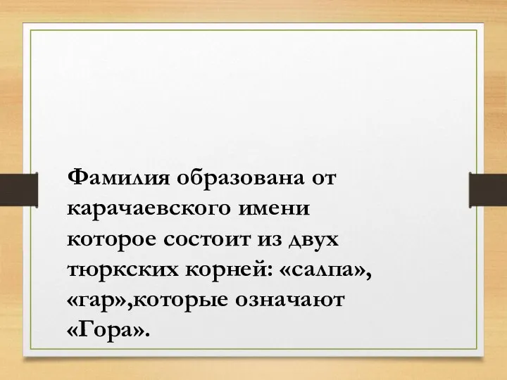 Фамилия образована от карачаевского имени которое состоит из двух тюркских корней: «салпа»,«гар»,которые означают «Гора».