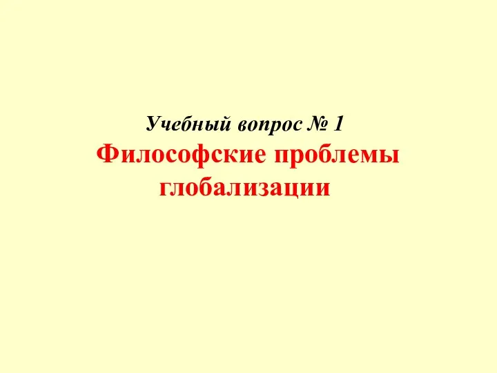 Учебный вопрос № 1 Философские проблемы глобализации