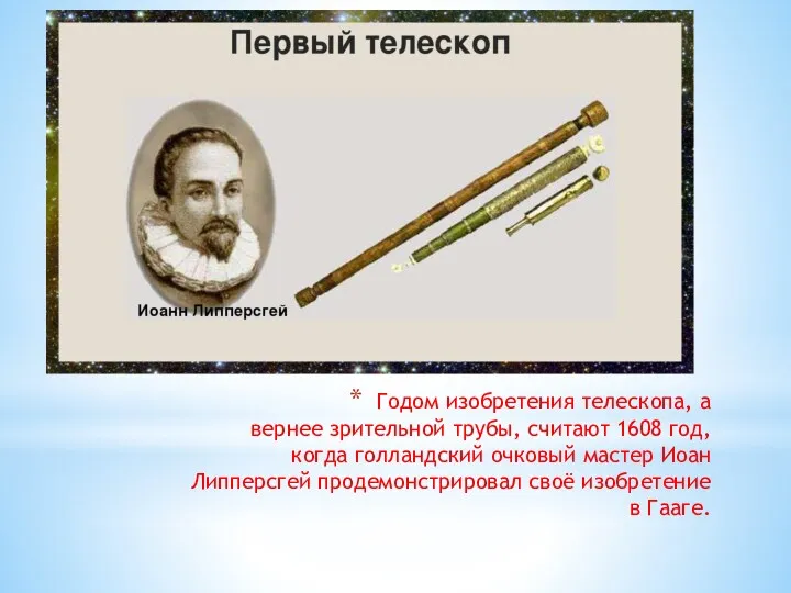 Годом изобретения телескопа, а вернее зрительной трубы, считают 1608 год,