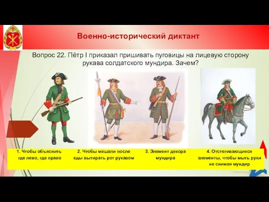 Вопрос 22. Пётр I приказал пришивать пуговицы на лицевую сторону рукава солдатского мундира. Зачем? Военно-исторический диктант