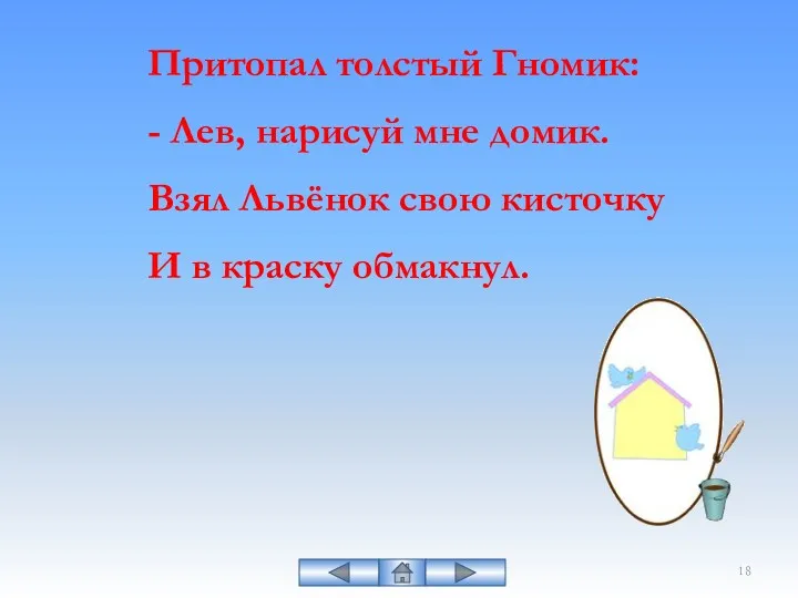 Притопал толстый Гномик: - Лев, нарисуй мне домик. Взял Львёнок свою кисточку И в краску обмакнул.