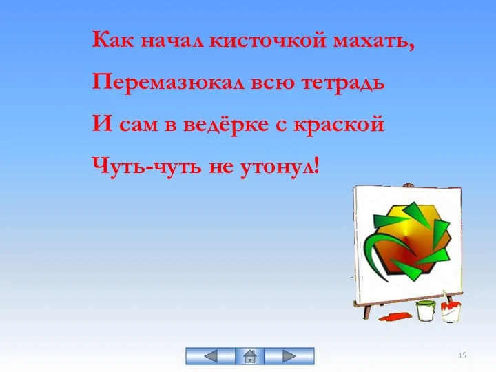 Как начал кисточкой махать, Перемазюкал всю тетрадь И сам в ведёрке с краской Чуть-чуть не утонул!