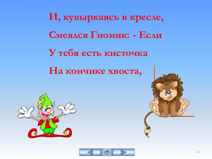 И, кувыркаясь в кресле, Смеялся Гномик: - Если У тебя есть кисточка На кончике хвоста,