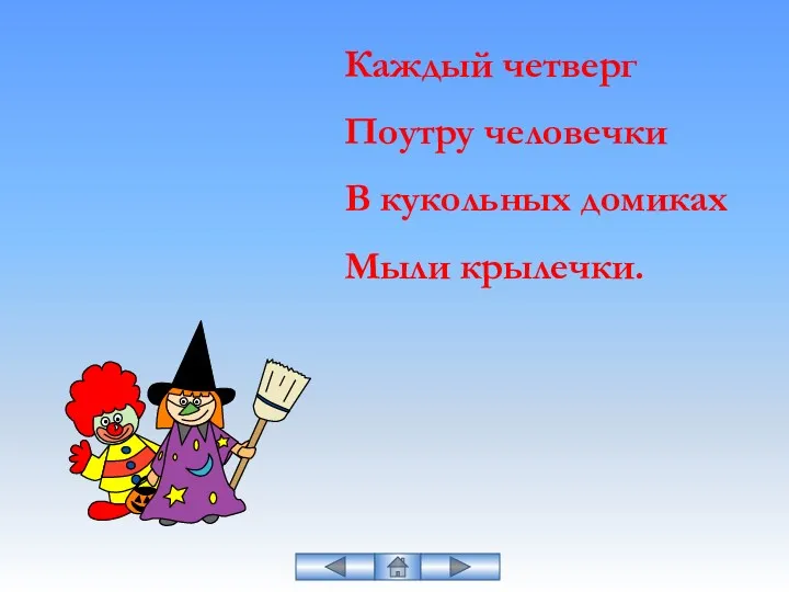 Каждый четверг Поутру человечки В кукольных домиках Мыли крылечки.