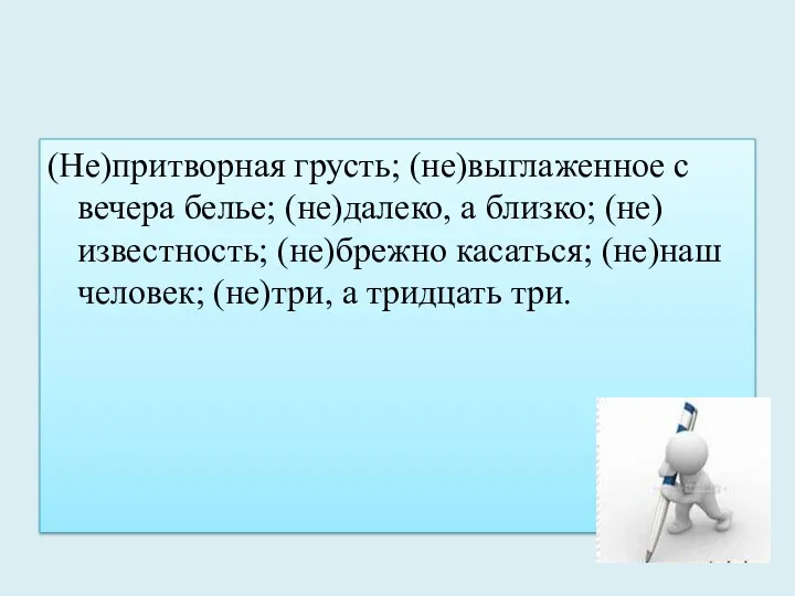 (Не)притворная грусть; (не)выглаженное с вечера белье; (не)далеко, а близко; (не)известность;