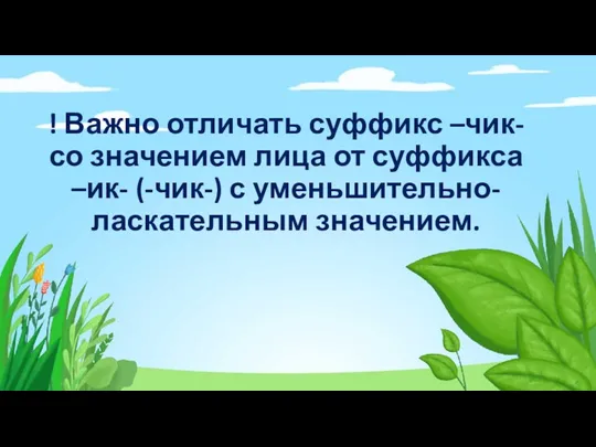 ! Важно отличать суффикс –чик- со значением лица от суффикса –ик- (-чик-) с уменьшительно-ласкательным значением.