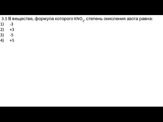 3.5 В веществе, формула которого KNO2, степень окисления азота равна: -3 +3 -5 +5