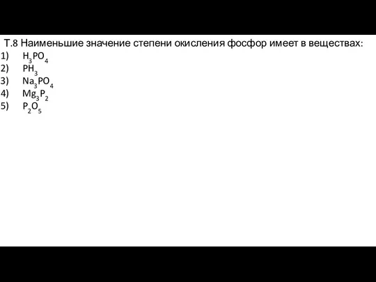 Т.8 Наименьшие значение степени окисления фосфор имеет в веществах: H3PO4 PH3 Na3PO4 Mg3P2 P2O5