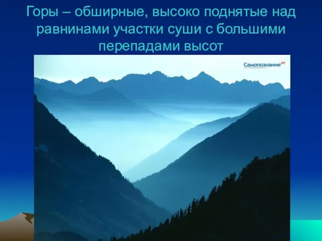 Горы – обширные, высоко поднятые над равнинами участки суши с большими перепадами высот