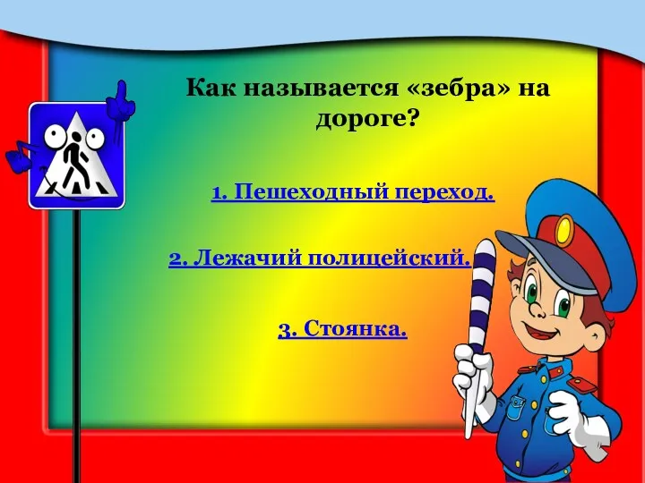 Как называется «зебра» на дороге? 1. Пешеходный переход. 2. Лежачий полицейский. 3. Стоянка.