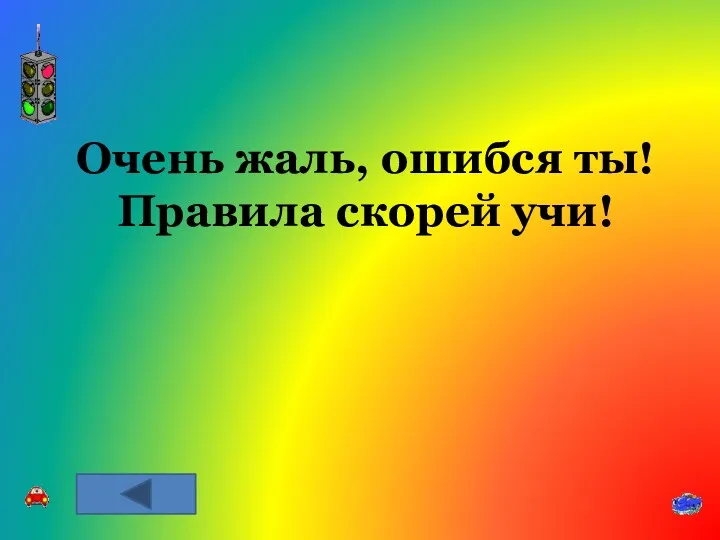 Очень жаль, ошибся ты! Правила скорей учи!