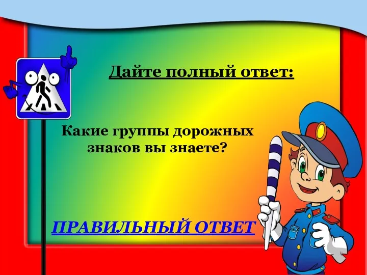 Какие группы дорожных знаков вы знаете? Дайте полный ответ: ПРАВИЛЬНЫЙ ОТВЕТ