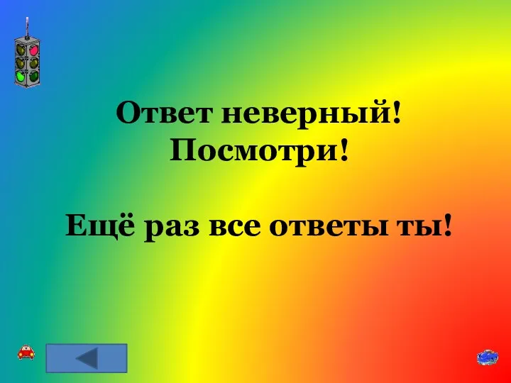 Ответ неверный! Посмотри! Ещё раз все ответы ты!