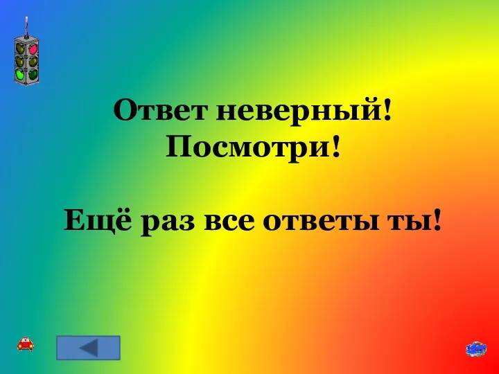 Ответ неверный! Посмотри! Ещё раз все ответы ты!