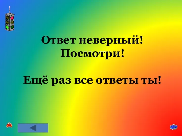 Ответ неверный! Посмотри! Ещё раз все ответы ты!