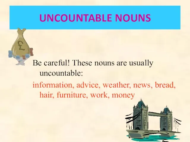 UNCOUNTABLE NOUNS Be careful! These nouns are usually uncountable: information, advice, weather, news,