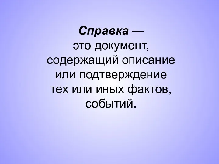 Справка — это документ, содержащий описание или подтверждение тех или иных фактов, событий.