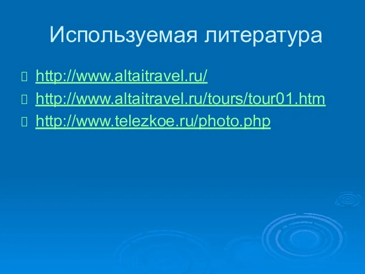 Используемая литература http://www.altaitravel.ru/ http://www.altaitravel.ru/tours/tour01.htm http://www.telezkoe.ru/photo.php