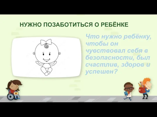 НУЖНО ПОЗАБОТИТЬСЯ О РЕБЁНКЕ Что нужно ребёнку, чтобы он чувствовал