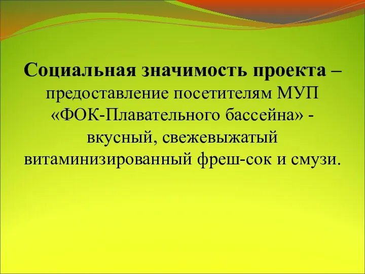 Социальная значимость проекта – предоставление посетителям МУП «ФОК-Плавательного бассейна» - вкусный, свежевыжатый витаминизированный фреш-сок и смузи.